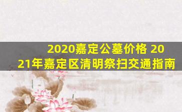 2020嘉定公墓价格 2021年嘉定区清明祭扫交通指南
